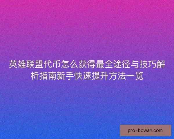 英雄联盟代币怎么获得最全途径与技巧解析指南新手快速提升方法一览 英雄联盟代币怎么获得最全途径与技巧解析指南新手快速提升方法一览