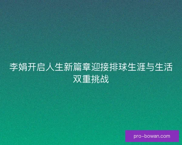 李娟开启人生新篇章迎接排球生涯与生活双重挑战 李娟开启人生新篇章迎接排球生涯与生活双重挑战