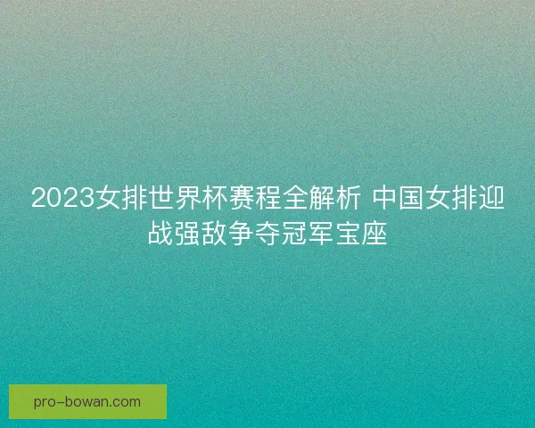 2023女排世界杯赛程全解析 中国女排迎战强敌争夺冠军宝座 2023女排世界杯赛程全解析 中国女排迎战强敌争夺冠军宝座