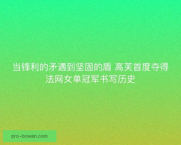当锋利的矛遇到坚固的盾 高芙首度夺得法网女单冠军书写历史