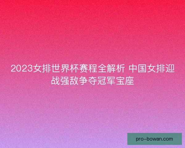 2023女排世界杯赛程全解析 中国女排迎战强敌争夺冠军宝座