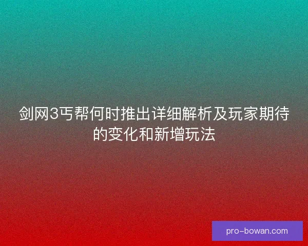 剑网3丐帮何时推出详细解析及玩家期待的变化和新增玩法 剑网3丐帮何时推出详细解析及玩家期待的变化和新增玩法