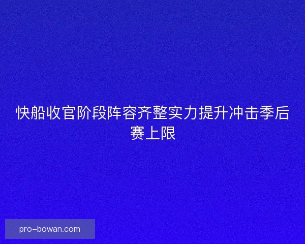 快船收官阶段阵容齐整实力提升冲击季后赛上限 快船收官阶段阵容齐整实力提升冲击季后赛上限
