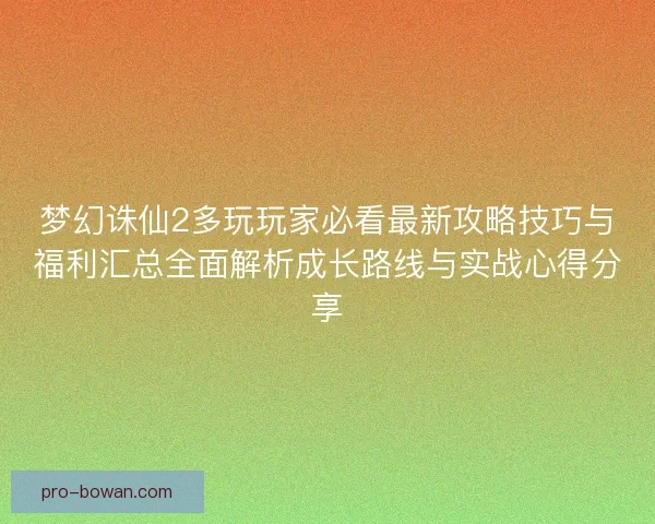 梦幻诛仙2多玩玩家必看最新攻略技巧与福利汇总全面解析成长路线与实战心得分享 梦幻诛仙2多玩玩家必看最新攻略技巧与福利汇总全面解析成长路线与实战心得分享