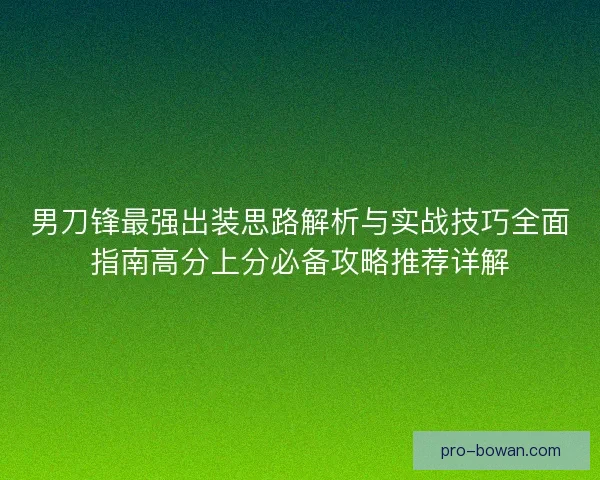 男刀锋最强出装思路解析与实战技巧全面指南高分上分必备攻略推荐详解 男刀锋最强出装思路解析与实战技巧全面指南高分上分必备攻略推荐详解