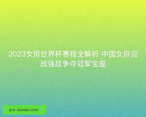 2023女排世界杯赛程全解析 中国女排迎战强敌争夺冠军宝座 2023女排世界杯赛程全解析 中国女排迎战强敌争夺冠军宝座