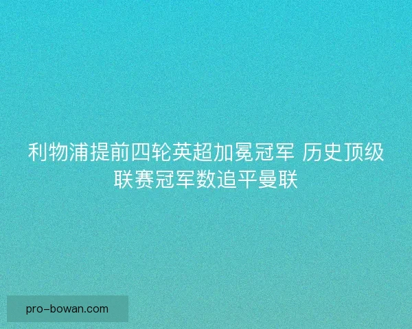 利物浦提前四轮英超加冕冠军 历史顶级联赛冠军数追平曼联