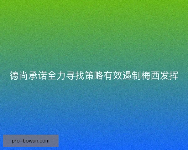 德尚承诺全力寻找策略有效遏制梅西发挥