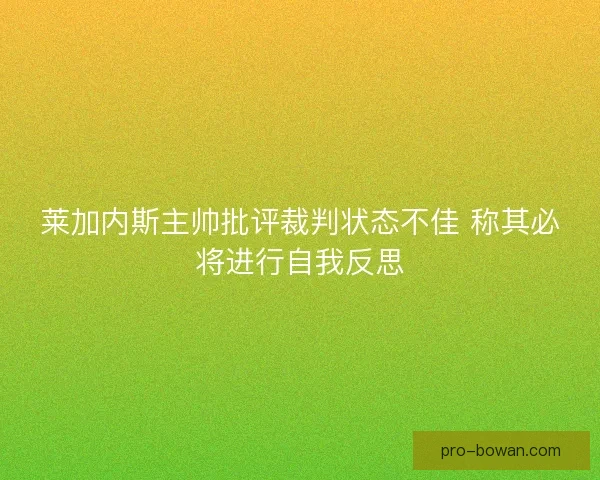 莱加内斯主帅批评裁判状态不佳 称其必将进行自我反思